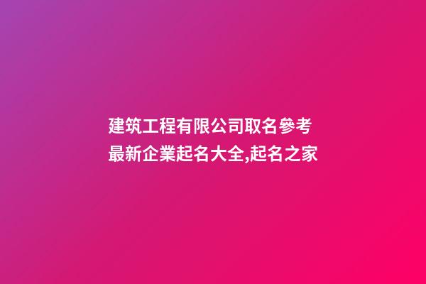 建筑工程有限公司取名參考 最新企業起名大全,起名之家-第1張-公司起名-玄機派